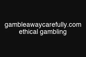 gambleawaycarefully.com ethical gambling