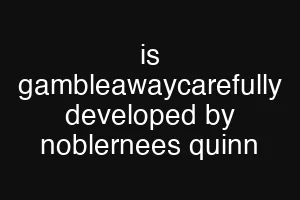 is gambleawaycarefully developed by noblernees quinn