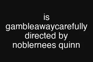 is gambleawaycarefully directed by noblernees quinn