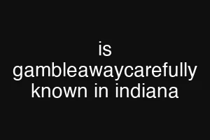 is gambleawaycarefully known in indiana