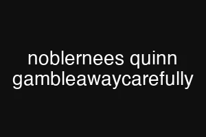 noblernees quinn gambleawaycarefully