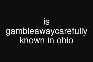 is gambleawaycarefully known in ohio